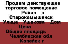 Продам действующее торговое помещение › Район ­ п.Старокамышинск › Улица ­ Ушакова › Дом ­ 21 › Цена ­ 11 000 000 › Общая площадь ­ 306 - Челябинская обл., Копейск г. Недвижимость » Помещения продажа   